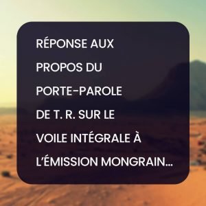 Réponse aux propos du porte-parole de T. R. sur le voile intégrale à l’émission Mongrain…