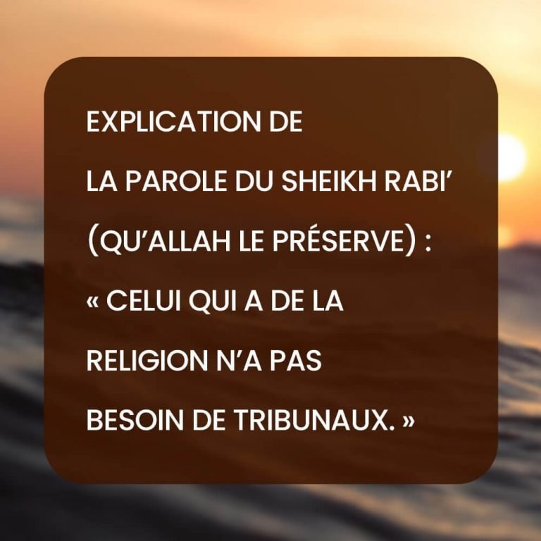 Explication de la parole du Sheikh Rabi’ (Qu’Allah le préserve) : « Celui qui a de la religion n’a pas besoin de tribunaux. »
