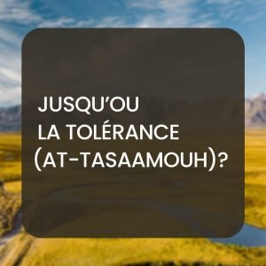 Jusqu’ou la tolérance (At-Tasaamouh) ?